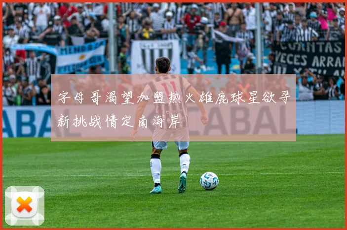 字母哥渴望加盟热火雄鹿球星欲寻新挑战情定南海岸