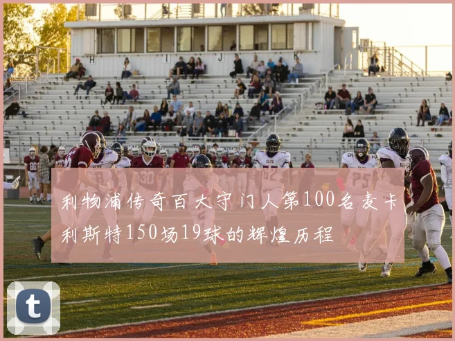 利物浦传奇百大守门人第100名麦卡利斯特150场19球的辉煌历程