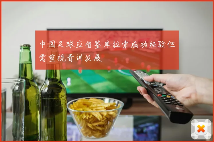 中国足球应借鉴库拉索成功经验但需重视青训发展