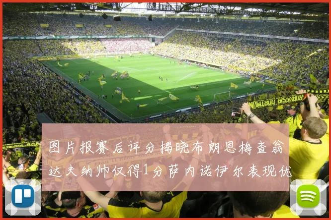 图片报赛后评分揭晓布朗恩梅查翁达夫纳帅仅得1分萨内诺伊尔表现优异获3分