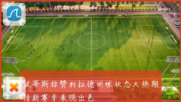 波蒂斯称赞利拉德训练状态火热期待新赛季表现出色