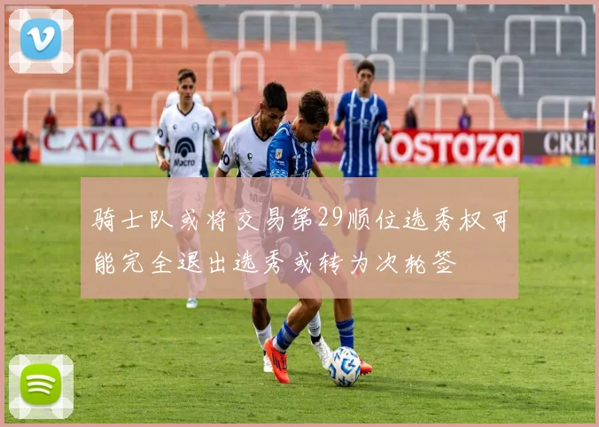 骑士队或将交易第29顺位选秀权可能完全退出选秀或转为次轮签