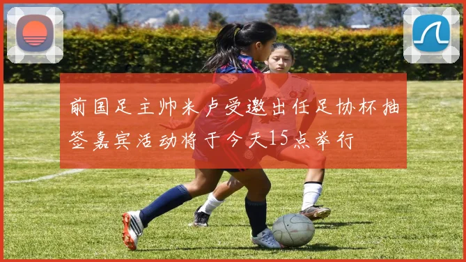 前国足主帅米卢受邀出任足协杯抽签嘉宾活动将于今天15点举行