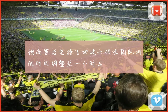 德尚赛后坚持飞回波士顿法国队训练时间调整至一小时后