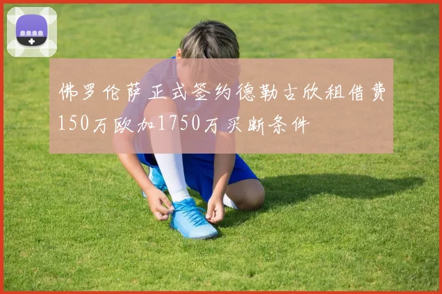 佛罗伦萨正式签约德勒古欣租借费150万欧加1750万买断条件